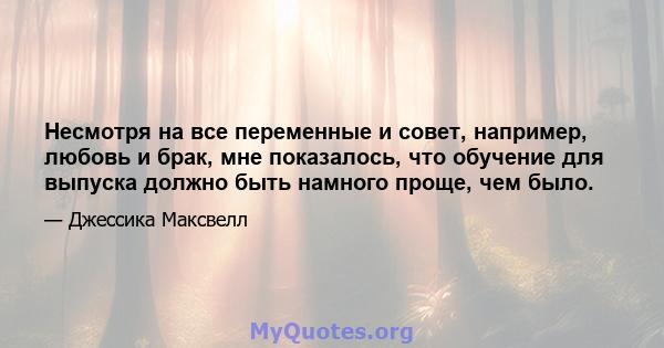 Несмотря на все переменные и совет, например, любовь и брак, мне показалось, что обучение для выпуска должно быть намного проще, чем было.