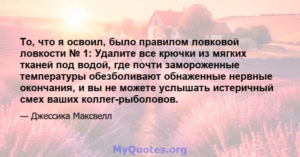 То, что я освоил, было правилом ловковой ловкости № 1: Удалите все крючки из мягких тканей под водой, где почти замороженные температуры обезболивают обнаженные нервные окончания, и вы не можете услышать истеричный смех 