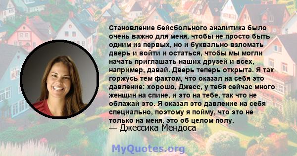 Становление бейсбольного аналитика было очень важно для меня, чтобы не просто быть одним из первых, но и буквально взломать дверь и войти и остаться, чтобы мы могли начать приглашать наших друзей и всех, например,