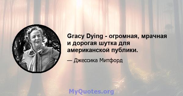 Gracy Dying - огромная, мрачная и дорогая шутка для американской публики.