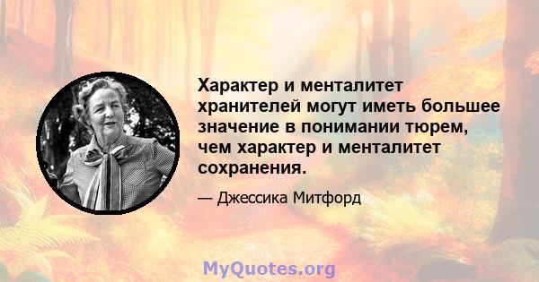 Характер и менталитет хранителей могут иметь большее значение в понимании тюрем, чем характер и менталитет сохранения.