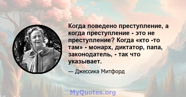 Когда поведено преступление, а когда преступление - это не преступление? Когда «кто -то там» - монарх, диктатор, папа, законодатель, - так что указывает.