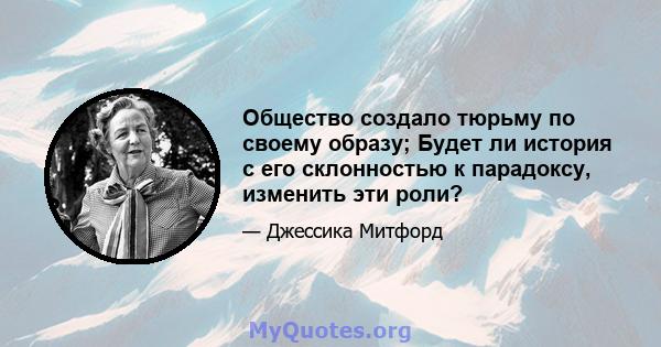 Общество создало тюрьму по своему образу; Будет ли история с его склонностью к парадоксу, изменить эти роли?