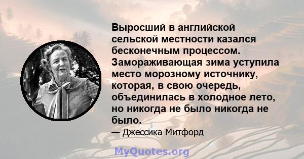 Выросший в английской сельской местности казался бесконечным процессом. Замораживающая зима уступила место морозному источнику, которая, в свою очередь, объединилась в холодное лето, но никогда не было никогда не было.