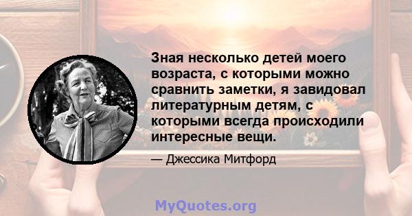 Зная несколько детей моего возраста, с которыми можно сравнить заметки, я завидовал литературным детям, с которыми всегда происходили интересные вещи.