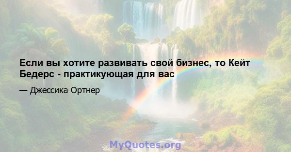 Если вы хотите развивать свой бизнес, то Кейт Бедерс - практикующая для вас