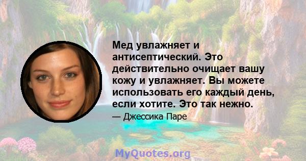 Мед увлажняет и антисептический. Это действительно очищает вашу кожу и увлажняет. Вы можете использовать его каждый день, если хотите. Это так нежно.