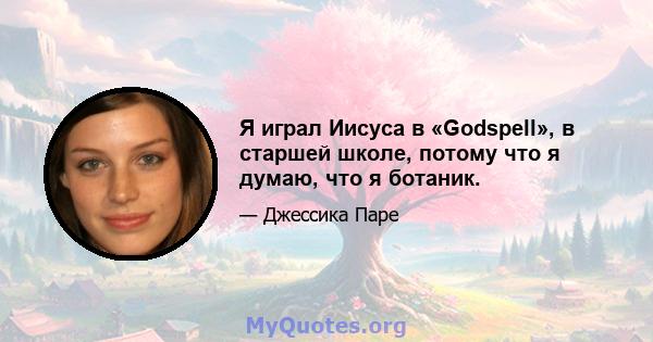 Я играл Иисуса в «Godspell», в старшей школе, потому что я думаю, что я ботаник.