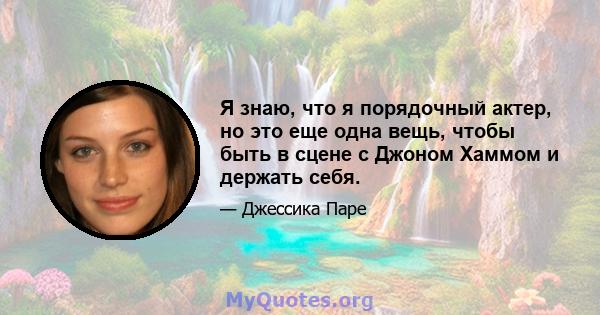 Я знаю, что я порядочный актер, но это еще одна вещь, чтобы быть в сцене с Джоном Хаммом и держать себя.