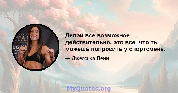 Делай все возможное ... действительно, это все, что ты можешь попросить у спортсмена.