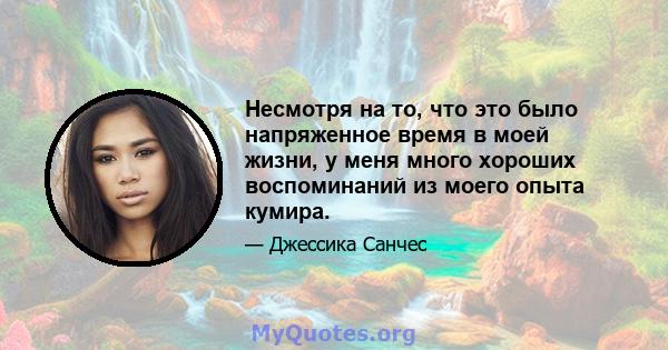 Несмотря на то, что это было напряженное время в моей жизни, у меня много хороших воспоминаний из моего опыта кумира.