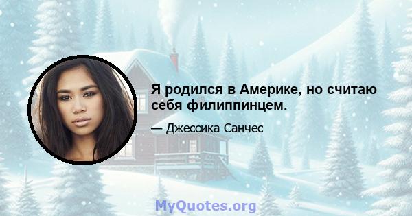 Я родился в Америке, но считаю себя филиппинцем.