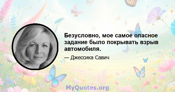 Безусловно, мое самое опасное задание было покрывать взрыв автомобиля.