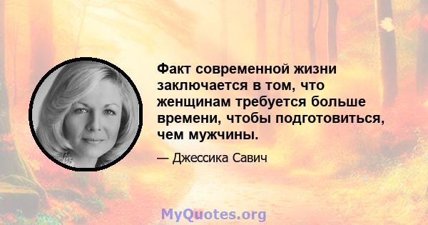 Факт современной жизни заключается в том, что женщинам требуется больше времени, чтобы подготовиться, чем мужчины.