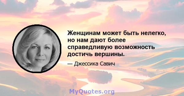 Женщинам может быть нелегко, но нам дают более справедливую возможность достичь вершины.