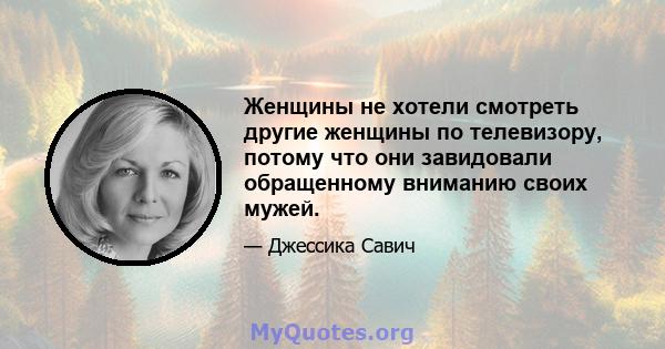 Женщины не хотели смотреть другие женщины по телевизору, потому что они завидовали обращенному вниманию своих мужей.