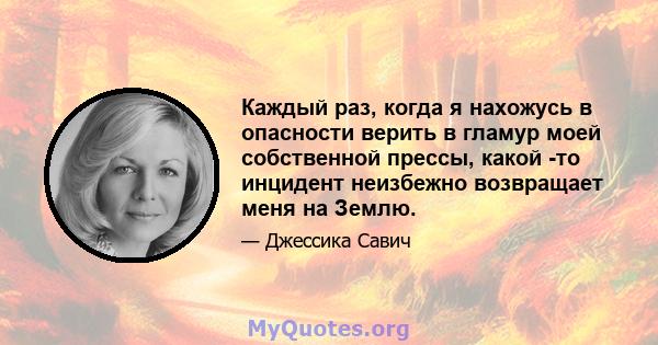 Каждый раз, когда я нахожусь в опасности верить в гламур моей собственной прессы, какой -то инцидент неизбежно возвращает меня на Землю.