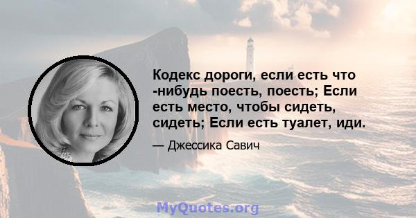 Кодекс дороги, если есть что -нибудь поесть, поесть; Если есть место, чтобы сидеть, сидеть; Если есть туалет, иди.