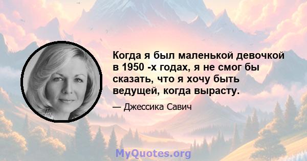 Когда я был маленькой девочкой в ​​1950 -х годах, я не смог бы сказать, что я хочу быть ведущей, когда вырасту.