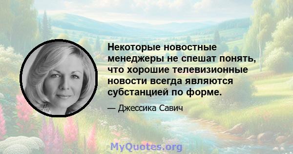 Некоторые новостные менеджеры не спешат понять, что хорошие телевизионные новости всегда являются субстанцией по форме.