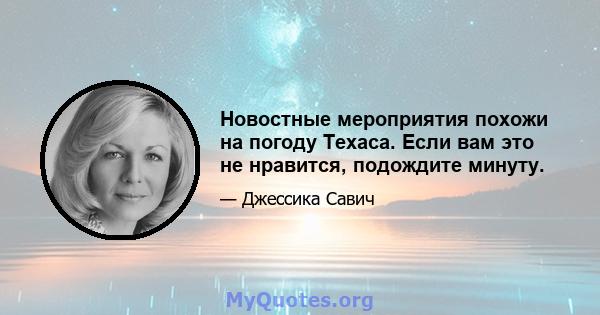 Новостные мероприятия похожи на погоду Техаса. Если вам это не нравится, подождите минуту.