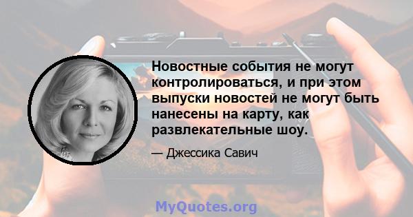 Новостные события не могут контролироваться, и при этом выпуски новостей не могут быть нанесены на карту, как развлекательные шоу.