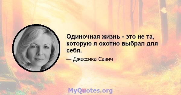 Одиночная жизнь - это не та, которую я охотно выбрал для себя.