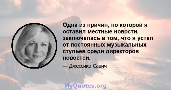 Одна из причин, по которой я оставил местные новости, заключалась в том, что я устал от постоянных музыкальных стульев среди директоров новостей.