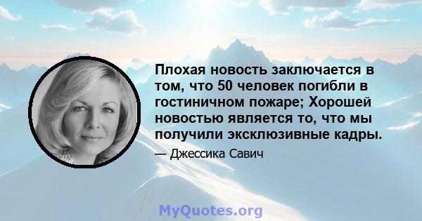 Плохая новость заключается в том, что 50 человек погибли в гостиничном пожаре; Хорошей новостью является то, что мы получили эксклюзивные кадры.