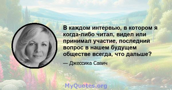 В каждом интервью, в котором я когда-либо читал, видел или принимал участие, последний вопрос в нашем будущем обществе всегда, что дальше?