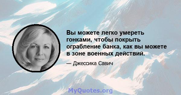 Вы можете легко умереть гонками, чтобы покрыть ограбление банка, как вы можете в зоне военных действий.