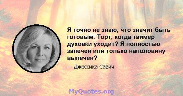 Я точно не знаю, что значит быть готовым. Торт, когда таймер духовки уходит? Я полностью запечен или только наполовину выпечен?