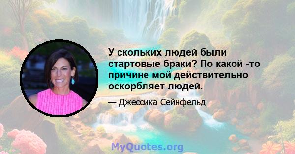 У скольких людей были стартовые браки? По какой -то причине мой действительно оскорбляет людей.