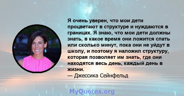 Я очень уверен, что мои дети процветают в структуре и нуждаются в границах. Я знаю, что мои дети должны знать, в какое время они ложится спать или сколько минут, пока они не уйдут в школу, и поэтому я наложил структуру, 