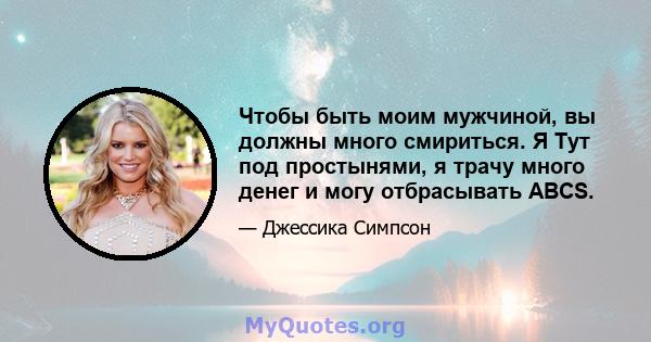 Чтобы быть моим мужчиной, вы должны много смириться. Я Тут под простынями, я трачу много денег и могу отбрасывать ABCS.