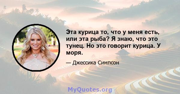 Эта курица то, что у меня есть, или эта рыба? Я знаю, что это тунец. Но это говорит курица. У моря.