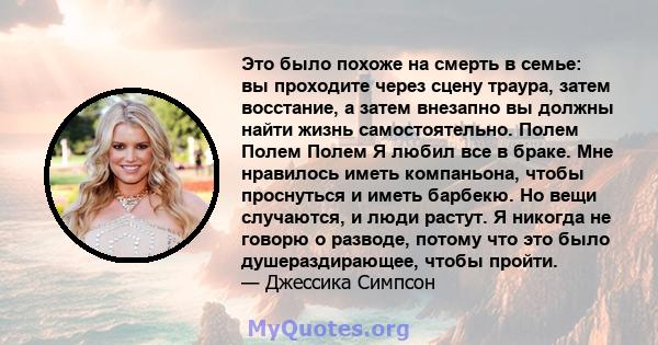 Это было похоже на смерть в семье: вы проходите через сцену траура, затем восстание, а затем внезапно вы должны найти жизнь самостоятельно. Полем Полем Полем Я любил все в браке. Мне нравилось иметь компаньона, чтобы