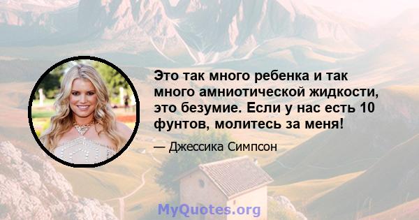 Это так много ребенка и так много амниотической жидкости, это безумие. Если у нас есть 10 фунтов, молитесь за меня!