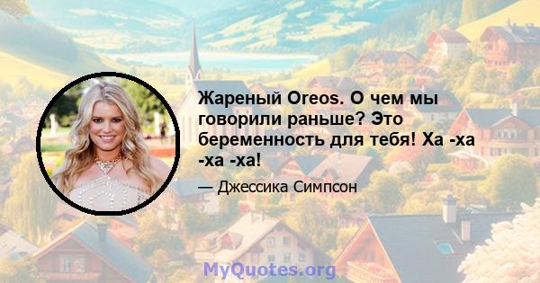 Жареный Oreos. О чем мы говорили раньше? Это беременность для тебя! Ха -ха -ха -ха!