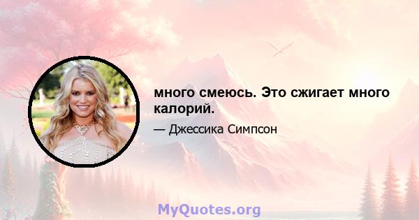 много смеюсь. Это сжигает много калорий.