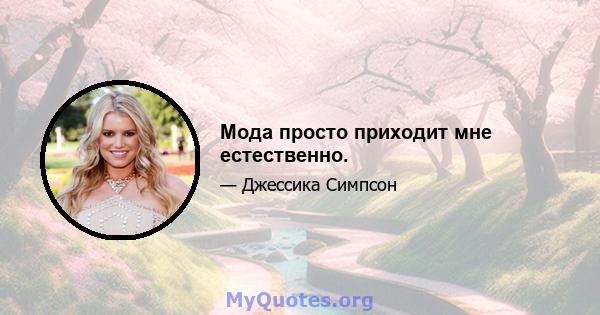 Мода просто приходит мне естественно.