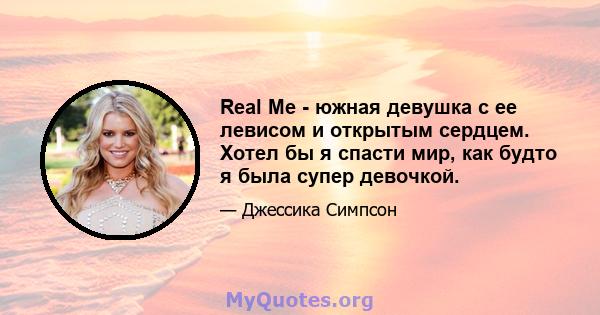 Real Me - южная девушка с ее левисом и открытым сердцем. Хотел бы я спасти мир, как будто я была супер девочкой.