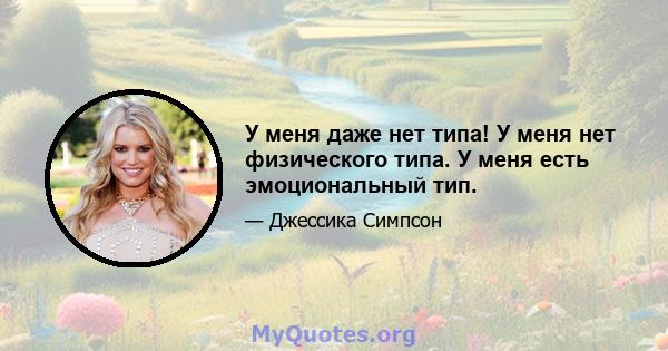 У меня даже нет типа! У меня нет физического типа. У меня есть эмоциональный тип.