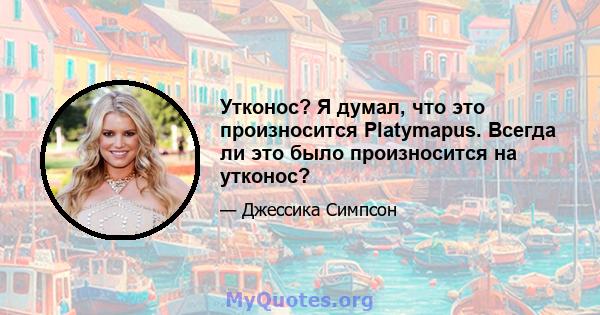 Утконос? Я думал, что это произносится Platymapus. Всегда ли это было произносится на утконос?