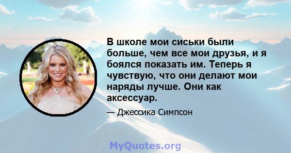 В школе мои сиськи были больше, чем все мои друзья, и я боялся показать им. Теперь я чувствую, что они делают мои наряды лучше. Они как аксессуар.