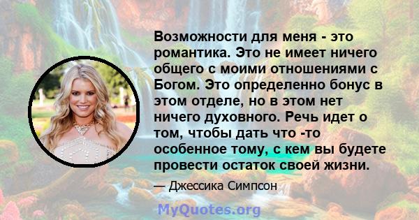 Возможности для меня - это романтика. Это не имеет ничего общего с моими отношениями с Богом. Это определенно бонус в этом отделе, но в этом нет ничего духовного. Речь идет о том, чтобы дать что -то особенное тому, с