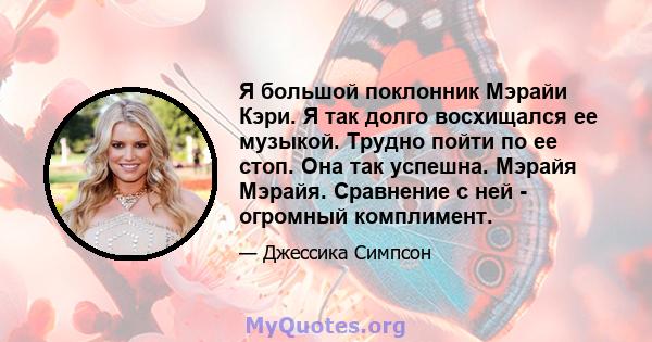 Я большой поклонник Мэрайи Кэри. Я так долго восхищался ее музыкой. Трудно пойти по ее стоп. Она так успешна. Мэрайя Мэрайя. Сравнение с ней - огромный комплимент.