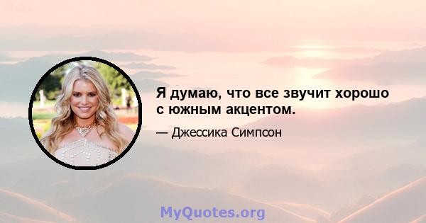 Я думаю, что все звучит хорошо с южным акцентом.