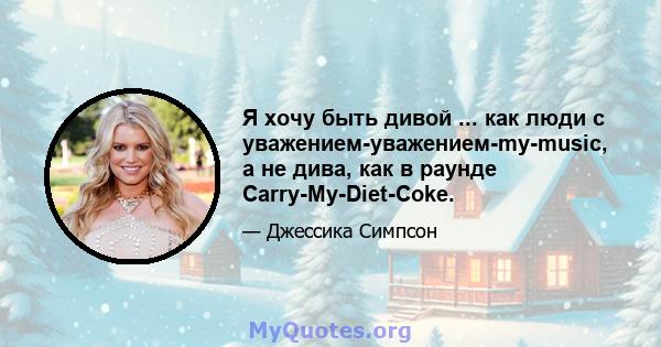 Я хочу быть дивой ... как люди с уважением-уважением-my-music, а не дива, как в раунде Carry-My-Diet-Coke.