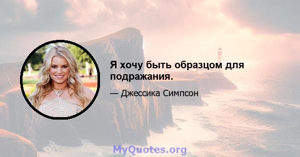 Я хочу быть образцом для подражания.